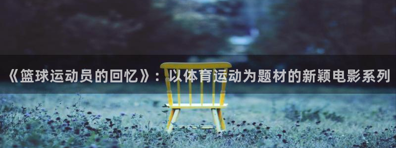 米兰体育网站：《篮球运动员的回忆》：以体育运动为题材的新颖电影系列