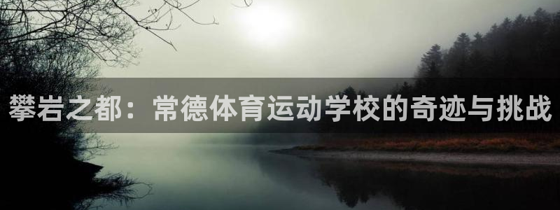 米兰体育.：攀岩之都：常德体育运动学校的奇迹与挑战