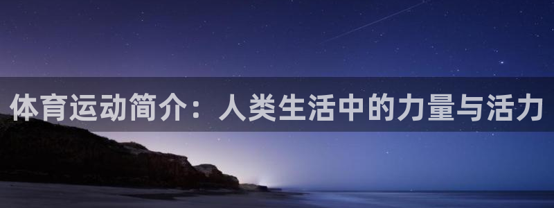米兰体育报官网：体育运动简介：人类生活中的力量与活力