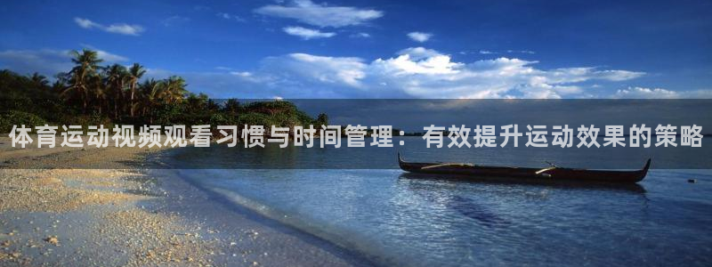 米兰体育app：体育运动视频观看习惯与时间管理：有效提升运动效果的策略