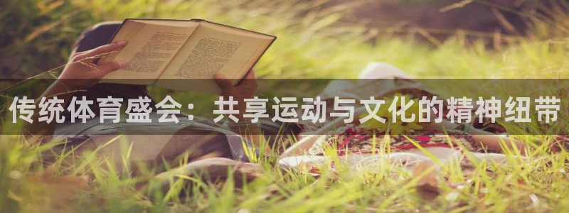 米兰体育官网入口：传统体育盛会：共享运动与文化的精神纽带